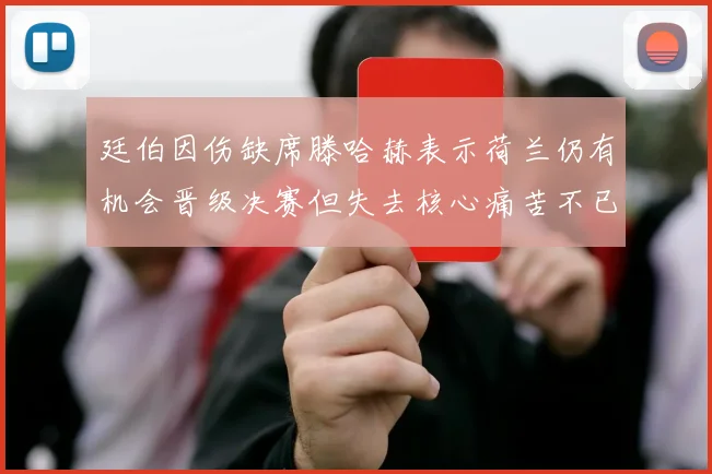 廷伯因伤缺席滕哈赫表示荷兰仍有机会晋级决赛但失去核心痛苦不已
