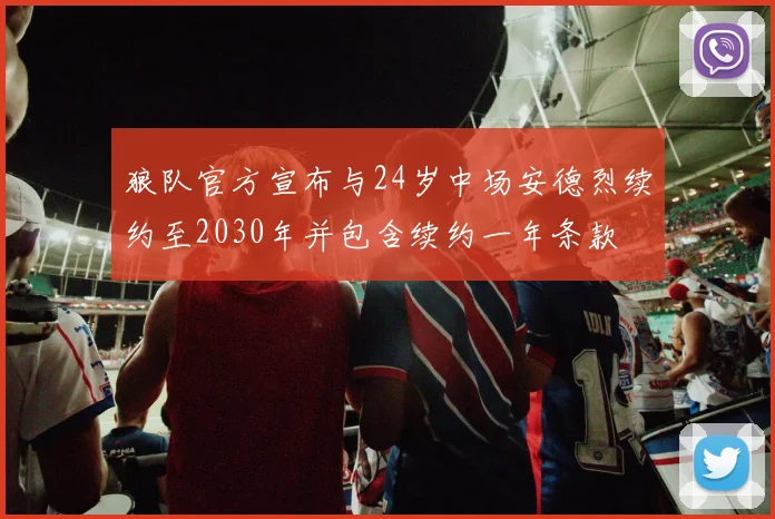 狼队官方宣布与24岁中场安德烈续约至2030年并包含续约一年条款