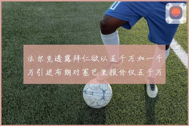 法尔克透露拜仁欲以五千万加一千万引进布朗对塞巴里报价仅五千万