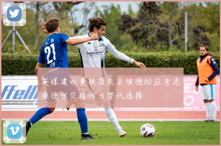 英媒建议曼联若失去埃德松应考虑桑德尔贝格作为替代选择