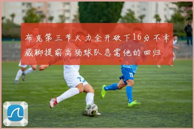 布克第三节火力全开砍下16分不幸崴脚提前离场球队急需他的回归