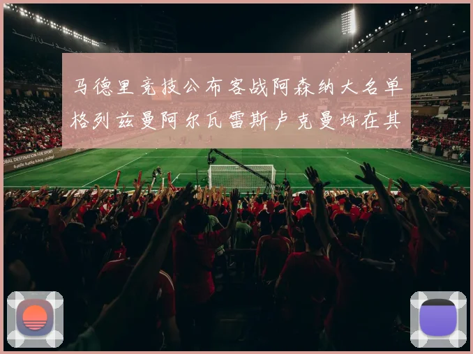 马德里竞技公布客战阿森纳大名单格列兹曼阿尔瓦雷斯卢克曼均在其中