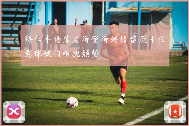 拜仁半场落后海登海姆格雷茨卡任意球破门难挽颓势