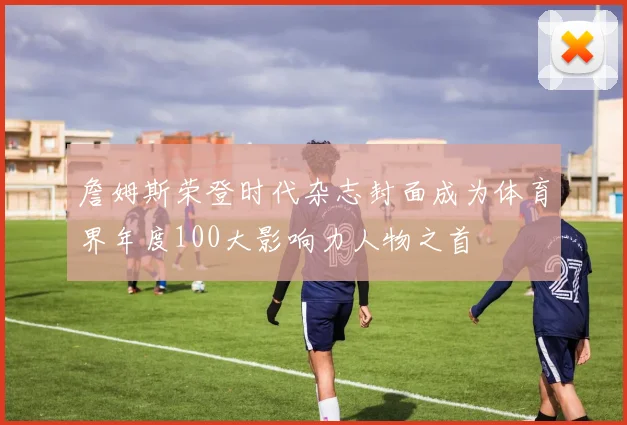 詹姆斯荣登时代杂志封面成为体育界年度100大影响力人物之首