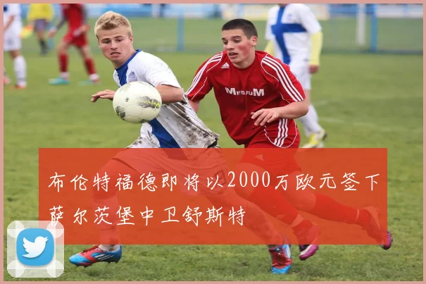布伦特福德即将以2000万欧元签下萨尔茨堡中卫舒斯特