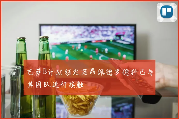 巴萨B计划锁定若昂佩德罗德科已与其团队进行接触