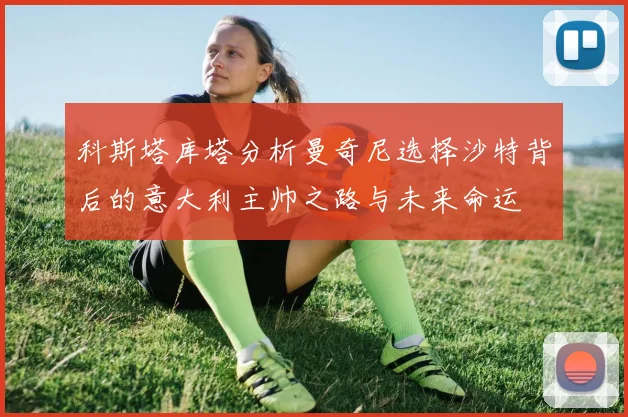 科斯塔库塔分析曼奇尼选择沙特背后的意大利主帅之路与未来命运