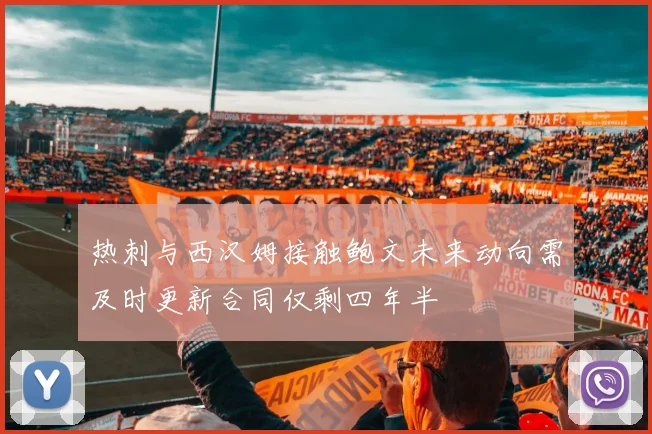 热刺与西汉姆接触鲍文未来动向需及时更新合同仅剩四年半