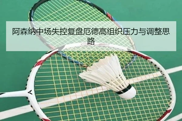 阿森纳中场失控复盘厄德高组织压力与调整思路